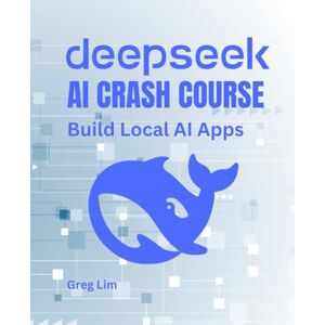 Lim, Greg DeepSeek AI Crash Course: Build Local AI Apps Lim, Greg DeepSeek AI Crash Course: Build Local AI Apps