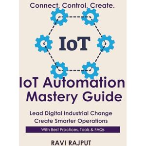 RAJPUT, RAVI IoT Automation Mastery Guide: Automate Operations with IoT Master IoT Automation Fast Smarter Automation Without Delay Drive Connected Workflows Today Future-Ready IoT Strategies Now RAJPUT, RAVI IoT Automation Mastery Guide: Automate Operations with IoT Master IoT Automation Fast Smarter Automation Without Delay Drive Connected Workflows Today Future-Ready IoT Strategies Now