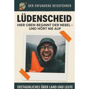 Schäfer, David Lüdenscheid: Hier oben beginnt der Nebel – und hört nie auf. Der erfundene Reiseführer Schäfer, David Lüdenscheid: Hier oben beginnt der Nebel – und hört nie auf. Der erfundene Reiseführer