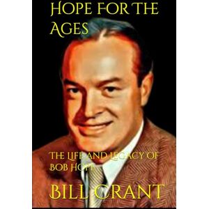 Crant, Bill Hope For The Ages: The Life and Legacy of Bob Hope Crant, Bill Hope For The Ages: The Life and Legacy of Bob Hope