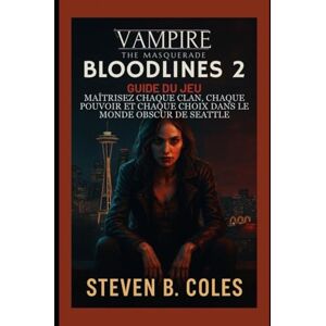 Coles, Steven B. Vampire: The Masquerade- Guide du jeu Bloodlines 2: Maîtrisez chaque clan, chaque pouvoir et chaque choix dans le monde obscur de Seattle Coles, Steven B. Vampire: The Masquerade- Guide du jeu Bloodlines 2: Maîtrisez chaque clan, chaque pouvoir et chaque choix dans le monde obscur de Seattle
