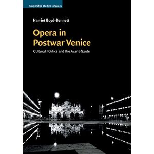 Cambridge University Press Opera in Postwar Venice: Cultural Politics and the Avant-Garde (Cambridge Studies in Opera) Cambridge University Press Opera in Postwar Venice: Cultural Politics and the Avant-Garde (Cambridge Studies in Opera)