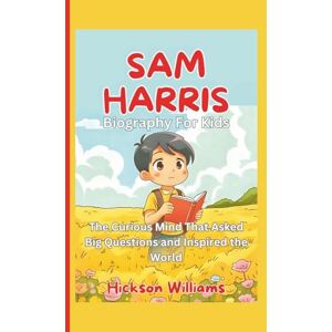 Williams, Hickson SAM HARRIS (Biography For Kids): The Curious Mind That Asked Big Questions and Inspired the World Williams, Hickson SAM HARRIS (Biography For Kids): The Curious Mind That Asked Big Questions and Inspired the World