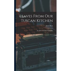 Ross, Janet Leaves From Our Tuscan Kitchen: Or, How to Cook Vegetables Ross, Janet Leaves From Our Tuscan Kitchen: Or, How to Cook Vegetables