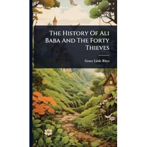Rhys, Grace Little The History Of Ali Baba And The Forty Thieves Rhys, Grace Little The History Of Ali Baba And The Forty Thieves