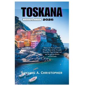 Christopher, Sanyang A. TOSKANA REISEFÜHRER 2026: Planen Sie Ihren perfekten Urlaub: Reiserouten für jeden Reisenden, Expertentipps und wie Sie sich problemlos zurechtfinden Christopher, Sanyang A. TOSKANA REISEFÜHRER 2026: Planen Sie Ihren perfekten Urlaub: Reiserouten für jeden Reisenden, Expertentipps und wie Sie sich problemlos zurechtfinden