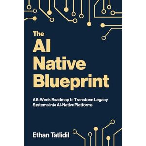 Tatlidil, Ethan The AI-Native Blueprint: A 6-Week Roadmap to Transform Legacy Systems into AI-native Platforms Tatlidil, Ethan The AI-Native Blueprint: A 6-Week Roadmap to Transform Legacy Systems into AI-native Platforms