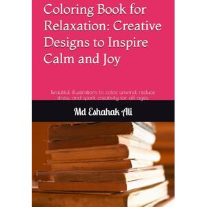 Ali, Mr Md Eshahak Coloring Book for Relaxation: Creative Designs to Inspire Calm and Joy: Beautiful illustrations to color, unwind, reduce stress, and spark creativity for all ages. Ali, Mr Md Eshahak Coloring Book for Relaxation: Creative Designs to Inspire Calm and Joy: Beautiful illustrations to color, unwind, reduce stress, and spark creativity for all ages.