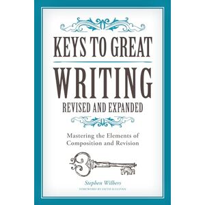 Wilbers, Stephen Keys to Great Writing Revised and Expanded: Mastering the Elements of Composition and Revision Wilbers, Stephen Keys to Great Writing Revised and Expanded: Mastering the Elements of Composition and Revision