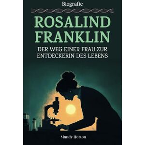 horton, mandy Rosalind Franklin Biografie: Der Weg Einer Frau Zur Entdeckerin Des Lebens horton, mandy Rosalind Franklin Biografie: Der Weg Einer Frau Zur Entdeckerin Des Lebens