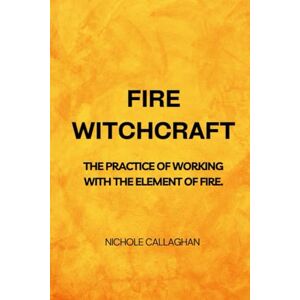 Callaghan, Nichole Fire Witchcraft – The practice of working with the element of fire Callaghan, Nichole Fire Witchcraft – The practice of working with the element of fire
