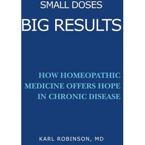 Robinson Small Doses Big Results: How homeopathic medicine offers hope in chronic disease Robinson Small Doses Big Results: How homeopathic medicine offers hope in chronic disease