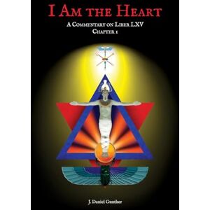 Gunther, J Daniel I Am the Heart: A Commentary on Liber LXV Chapter I Gunther, J Daniel I Am the Heart: A Commentary on Liber LXV Chapter I