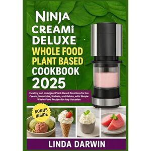 Darwin, Linda Ninja Creami Deluxe Whole Food Plant Based Cookbook 2025: Healthy and Indulgent Plant-Based Creations for Ice Cream, Smoothies, Sorbets, and Gelato, with Simple Whole-Food Recipes for Any Occasion Darwin, Linda Ninja Creami Deluxe Whole Food Plant Based Cookbook 2025: Healthy and Indulgent Plant-Based Creations for Ice Cream, Smoothies, Sorbets, and Gelato, with Simple Whole-Food Recipes for Any Occasion
