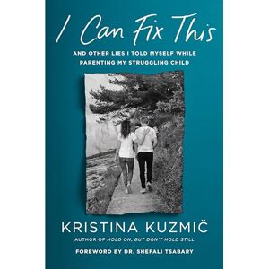 Kristina Kuzmic I Can Fix This: And Other Lies I Told Myself While Parenting My Struggling Child Kristina Kuzmic I Can Fix This: And Other Lies I Told Myself While Parenting My Struggling Child