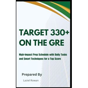 Rowan, Laziel Target 330+ on the GRE: Advanced Strategies, Full-Length Practice Tests, and Pro Tips to Maximize Your Score ,High-Impact Prep Schedule with Daily Tasks and Smart Techniques for a Top Score Rowan, Laziel Target 330+ on the GRE: Advanced Strategies, Full-Length Practice Tests, and Pro Tips to Maximize Your Score ,High-Impact Prep Schedule with Daily Tasks and Smart Techniques for a Top Score