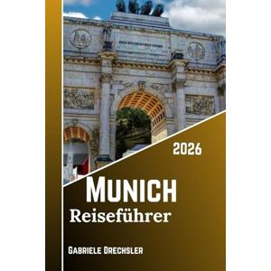Drechsler, Gabriele Munich Reiseführer 2026: Entdecken Sie Bayerns Hauptstadt, Geschichte, Biergärten, Feste, Schlösser, Seen und das lokale Leben Drechsler, Gabriele Munich Reiseführer 2026: Entdecken Sie Bayerns Hauptstadt, Geschichte, Biergärten, Feste, Schlösser, Seen und das lokale Leben
