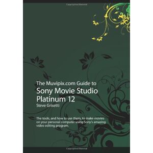Grisetti, Steve The Muvipix.com Guide to Sony Movie Studio Platinum 12: The tools, and how to use them, to make movies on your personal computer using Sony's amazing video editing program Grisetti, Steve The Muvipix.com Guide to Sony Movie Studio Platinum 12: The tools, and how to use them, to make movies on your personal computer using Sony's amazing video editing program
