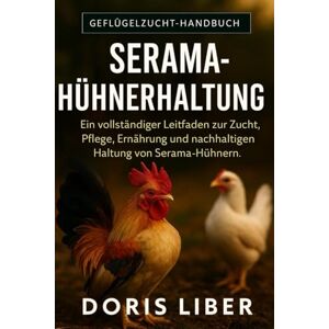 LIBER, DORIS SERAMA-HÜHNERZUCHT: Ein vollständiger Leitfaden zur Zucht, Pflege, Ernährung und nachhaltigen Haltung von Serama-Hühnern. LIBER, DORIS SERAMA-HÜHNERZUCHT: Ein vollständiger Leitfaden zur Zucht, Pflege, Ernährung und nachhaltigen Haltung von Serama-Hühnern.