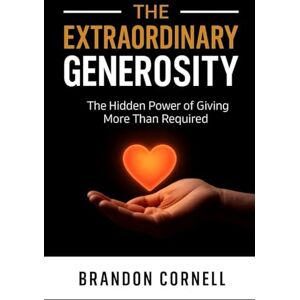 Cornell, Brandon Extraordinary Generosity: The Hidden Power Of Giving More Than Required Cornell, Brandon Extraordinary Generosity: The Hidden Power Of Giving More Than Required