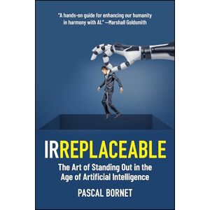 Bornet, Pascal IRREPLACEABLE: The Art of Standing Out in the Age of Artificial Intelligence Bornet, Pascal IRREPLACEABLE: The Art of Standing Out in the Age of Artificial Intelligence