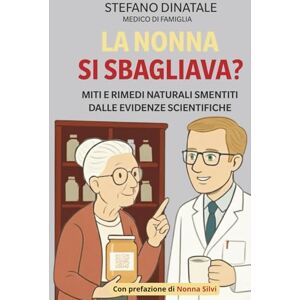 Dinatale, Stefano La Nonna si sbagliava?: I consigli della nonna alla prova della scienza: ciò che funziona davvero, senza illusioni. Dinatale, Stefano La Nonna si sbagliava?: I consigli della nonna alla prova della scienza: ciò che funziona davvero, senza illusioni.