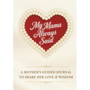 Heritage Journals My Mama Always Said: A Mother’s Guided Journal to Pass Down Her Love & Wisdom A Legacy Keepsake Gift Book of Mom’s Stories, Memories & Heartfelt Advice Heritage Journals My Mama Always Said: A Mother’s Guided Journal to Pass Down Her Love & Wisdom A Legacy Keepsake Gift Book of Mom’s Stories, Memories & Heartfelt Advice