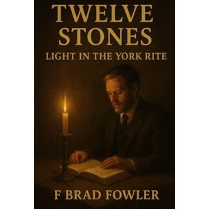 Fowler, F Brad Twelve Stones: Light in the York Rite Fowler, F Brad Twelve Stones: Light in the York Rite