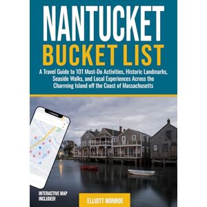 Monroe, Elliott Nantucket Bucket List: A Travel Guide to 101 Must-Do Activities, Historic Landmarks, Seaside Walks, and Local Experiences Across the Charming Island off the Coast of Massachusetts Monroe, Elliott Nantucket Bucket List: A Travel Guide to 101 Must-Do Activities, Historic Landmarks, Seaside Walks, and Local Experiences Across the Charming Island off the Coast of Massachusetts