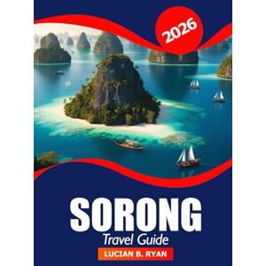 Ryan, Lucian B. Sorong Travel Guide 2026: Explore Raja Ampat Hidden Gems, Top Attraction, Culture, Nature, Local Tips and Adventure Spots in Indonesia Ryan, Lucian B. Sorong Travel Guide 2026: Explore Raja Ampat Hidden Gems, Top Attraction, Culture, Nature, Local Tips and Adventure Spots in Indonesia