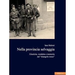 Meloni, Iara Nella Provincia Selvaggia: Giustizia, Vendetta E Memoria Nel 'Triangolo Rosso' (Collana dell'Istituto Nazionale Ferruccio Parri, 9) Meloni, Iara Nella Provincia Selvaggia: Giustizia, Vendetta E Memoria Nel 'Triangolo Rosso' (Collana dell'Istituto Nazionale Ferruccio Parri, 9)
