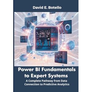 Botello, David E Power BI Fundamentals to Expert Systems: A Complete Pathway from Data Connection to Predictive Analytics: 7 (Embedded Systems Mastery Series) Botello, David E Power BI Fundamentals to Expert Systems: A Complete Pathway from Data Connection to Predictive Analytics: 7 (Embedded Systems Mastery Series)