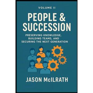 McIlrath, Jason Volume II: People & Succession: Preserving Knowledge, Building Teams, and Securing the Next Generation (Foundations of the Future: The Maintenance Evolution Series) McIlrath, Jason Volume II: People & Succession: Preserving Knowledge, Building Teams, and Securing the Next Generation (Foundations of the Future: The Maintenance Evolution Series)