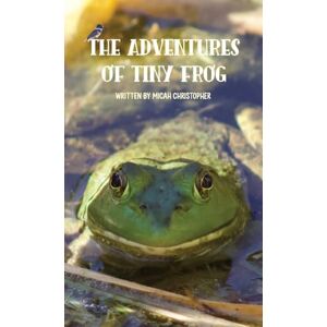 Christopher, Micah The Adventures of Tiny Frog Christopher, Micah The Adventures of Tiny Frog