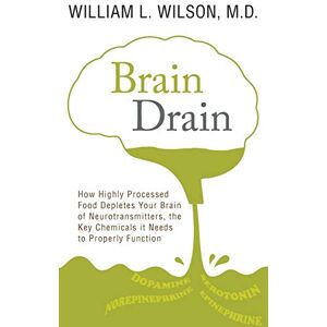 Wilson Brain Drain: How Highly Processed Food Depletes Your Brain of Neurotransmitters, the Key Chemicals It Needs to Properly Function Wilson Brain Drain: How Highly Processed Food Depletes Your Brain of Neurotransmitters, the Key Chemicals It Needs to Properly Function