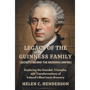 Henderson, Helen C. Legacy of the Guinness Family (Secrets Behind the Brewing Empire): Exploring the Scandal, Triumphs, and Transformations of Ireland’s Most Iconic Brewery (Echoes of Justice) Henderson, Helen C. Legacy of the Guinness Family (Secrets Behind the Brewing Empire): Exploring the Scandal, Triumphs, and Transformations of Ireland’s Most Iconic Brewery (Echoes of Justice)