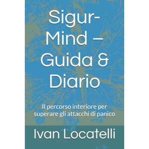 Locatelli, Ivan Sigur-Mind – Guida & Diario: Il percorso interiore per superare gli attacchi di panico Locatelli, Ivan Sigur-Mind – Guida & Diario: Il percorso interiore per superare gli attacchi di panico