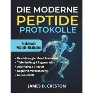 CRESTON, JAMES D. Die Moderne Peptide Protokolle: Ein praktischer Leitfaden zu den neuesten wissenschaftlichen Erkenntnissen für Gewichtsverlust, Anti-Aging und Tiefenheilung CRESTON, JAMES D. Die Moderne Peptide Protokolle: Ein praktischer Leitfaden zu den neuesten wissenschaftlichen Erkenntnissen für Gewichtsverlust, Anti-Aging und Tiefenheilung