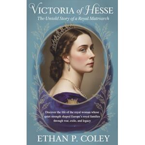 P. Coley, Ethan Victoria of Hesse: The Untold Story of a Royal Matriarch: Discover the life of the royal woman whose quiet strength shaped Europe’s royal families ... exile, and legacy." (The Empress Chronicles) P. Coley, Ethan Victoria of Hesse: The Untold Story of a Royal Matriarch: Discover the life of the royal woman whose quiet strength shaped Europe’s royal families ... exile, and legacy." (The Empress Chronicles)