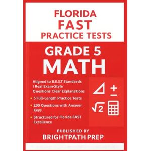 Prep, BrightPath Florida FAST Grade 5 MATH Practice Tests: 5 Full-Length FAST Practice Tests 200 Exam style questions Aligned to B.E.S.T Standards (Florida FAST Math, ELA & Science (SSA) Mastery Series) Prep, BrightPath Florida FAST Grade 5 MATH Practice Tests: 5 Full-Length FAST Practice Tests 200 Exam style questions Aligned to B.E.S.T Standards (Florida FAST Math, ELA & Science (SSA) Mastery Series)