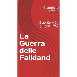 Lovelli, Giampiero La Guerra delle Falkland: 2 aprile — 14 giugno 1982 (Storia Contemporanea e Biografie di uomini e donne dell'Ottocento e del Novecento) Lovelli, Giampiero La Guerra delle Falkland: 2 aprile — 14 giugno 1982 (Storia Contemporanea e Biografie di uomini e donne dell'Ottocento e del Novecento)