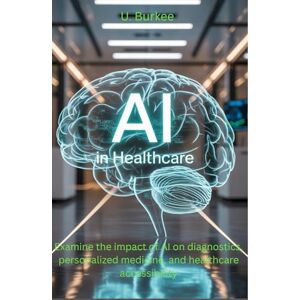 Burkee, U. AI in Healthcare: Examine the impact of AI on diagnostics, personalized medicine, and healthcare accessibility Burkee, U. AI in Healthcare: Examine the impact of AI on diagnostics, personalized medicine, and healthcare accessibility