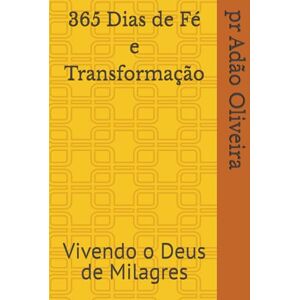 Oliveira, Bach Pr Adão 365 Dias de Fé e Transformação: Vivendo o Deus de Milagres Oliveira, Bach Pr Adão 365 Dias de Fé e Transformação: Vivendo o Deus de Milagres