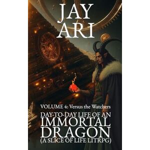 Ari, Jay Day-to-Day Life of an Immortal Dragon (A Slice-Of-Life LitRPG): Volume 4: Versus the Watchers Ari, Jay Day-to-Day Life of an Immortal Dragon (A Slice-Of-Life LitRPG): Volume 4: Versus the Watchers