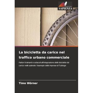 Wörner, Timo La bicicletta da carico nel traffico urbano commerciale: Fattori trainanti e ostacoli all'integrazione delle biciclette da carico nelle aziende: l'esempio delle imprese di Tubinga Wörner, Timo La bicicletta da carico nel traffico urbano commerciale: Fattori trainanti e ostacoli all'integrazione delle biciclette da carico nelle aziende: l'esempio delle imprese di Tubinga