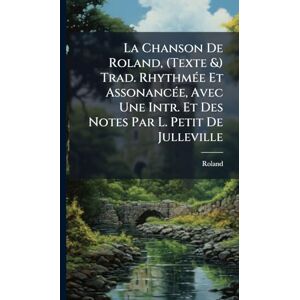 Roland La Chanson De , (Texte &) Trad. RhythmÃ(c)e Et AssonancÃ(c)e, Avec Une Intr. Et Des Notes Par L. Petit De Julleville Roland La Chanson De , (Texte &) Trad. RhythmÃ(c)e Et AssonancÃ(c)e, Avec Une Intr. Et Des Notes Par L. Petit De Julleville
