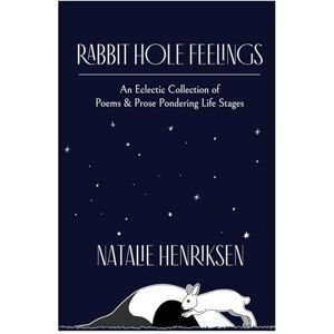 Henriksen, Natalie Rabbit Hole Feelings: An Eclectic Collection of Poems & Prose Pondering Life Stages Henriksen, Natalie Rabbit Hole Feelings: An Eclectic Collection of Poems & Prose Pondering Life Stages