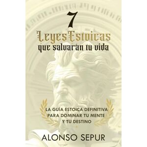 Sepur, Alonso 7 Leyes Estoicas Que Salvarán Tu Vida: Estoicismo moderno y filosofía estoica para principiantes: una guía práctica para cultivar resiliencia, ... y sabiduría (Estoicismo Para Una Vida Plena) Sepur, Alonso 7 Leyes Estoicas Que Salvarán Tu Vida: Estoicismo moderno y filosofía estoica para principiantes: una guía práctica para cultivar resiliencia, ... y sabiduría (Estoicismo Para Una Vida Plena)