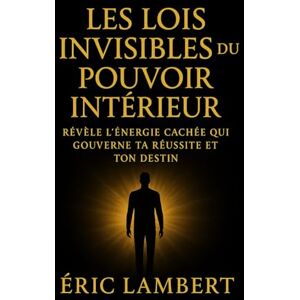 LAMBERT, ERIC Les Lois Invisibles du Pouvoir Intérieur: Révèle l'énergie cachée qui gouverne ta réussite et ton destin LAMBERT, ERIC Les Lois Invisibles du Pouvoir Intérieur: Révèle l'énergie cachée qui gouverne ta réussite et ton destin
