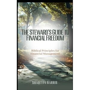 Harris, Shaquita The Steward’s Guide to Financial Freedom: Biblical Principles for Financial Management Harris, Shaquita The Steward’s Guide to Financial Freedom: Biblical Principles for Financial Management